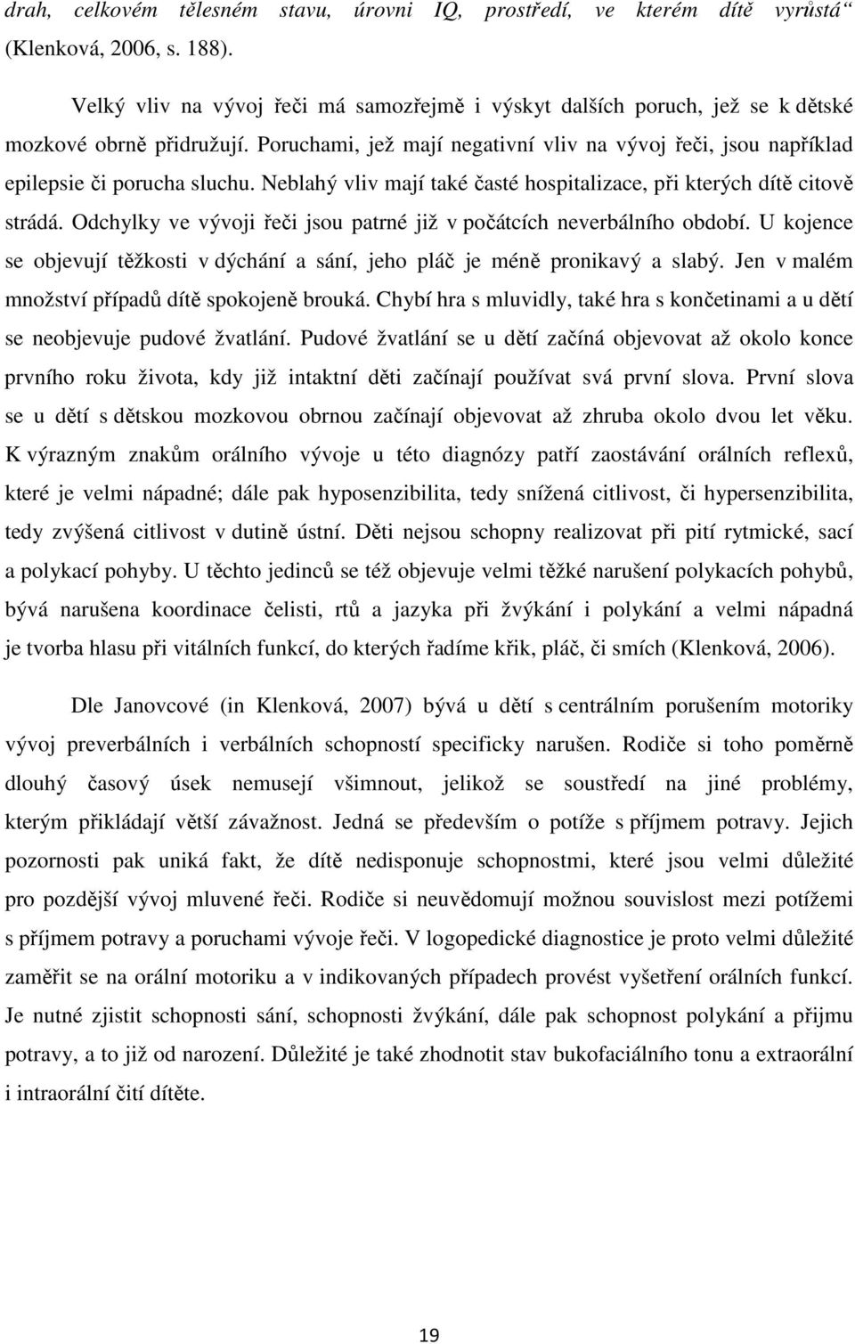 Neblahý vliv mají také časté hospitalizace, při kterých dítě citově strádá. Odchylky ve vývoji řeči jsou patrné již v počátcích neverbálního období.