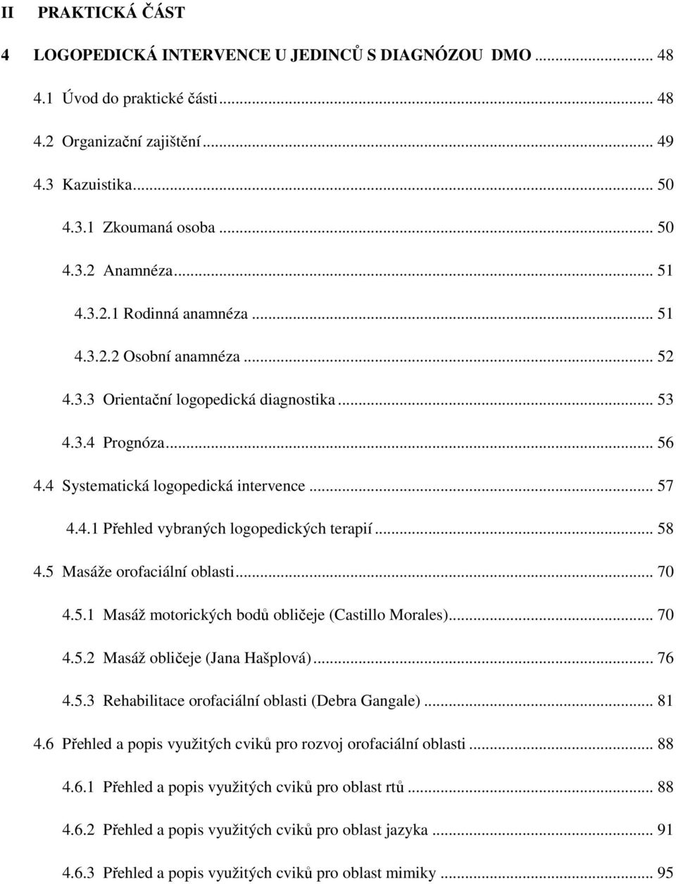 .. 58 4.5 Masáže orofaciální oblasti... 70 4.5.1 Masáž motorických bodů obličeje (Castillo Morales)... 70 4.5.2 Masáž obličeje (Jana Hašplová)... 76 4.5.3 Rehabilitace orofaciální oblasti (Debra Gangale).