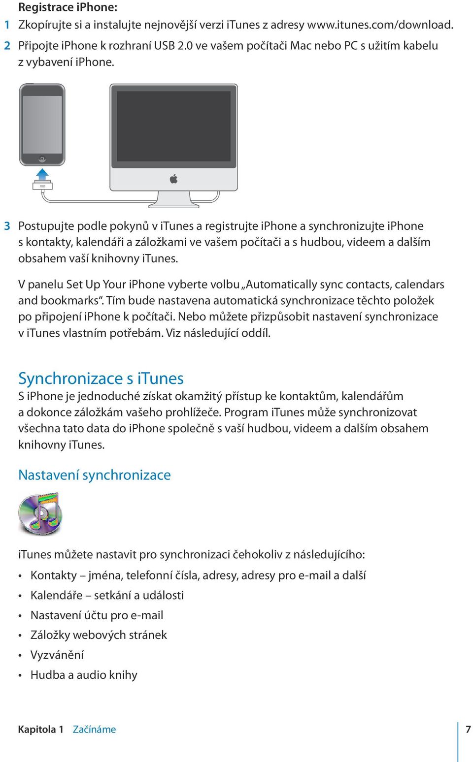 3 Postupujte podle pokynů v itunes a registrujte iphone a synchronizujte iphone s kontakty, kalendáři a záložkami ve vašem počítači a s hudbou, videem a dalším obsahem vaší knihovny itunes.