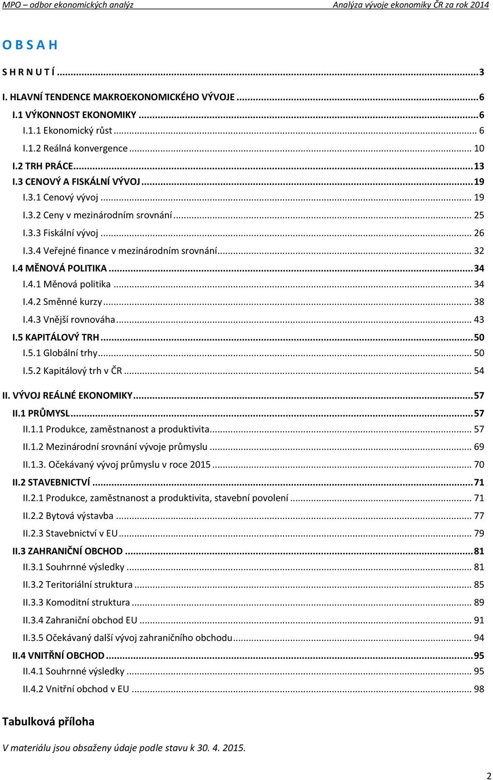 .. 34 I.4.1 Měnová politika... 34 I.4.2 Směnné kurzy... 38 I.4.3 Vnější rovnováha... 43 I.5 KAPITÁLOVÝ TRH... 50 I.5.1 Globální trhy... 50 I.5.2 Kapitálový trh v ČR... 54 II. VÝVOJ REÁLNÉ EKONOMIKY.