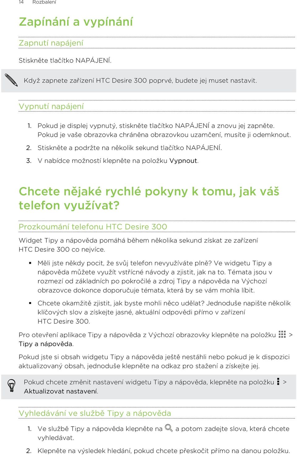 Stiskněte a podržte na několik sekund tlačítko NAPÁJENÍ. 3. V nabídce možností klepněte na položku Vypnout. Chcete nějaké rychlé pokyny k tomu, jak váš telefon využívat?