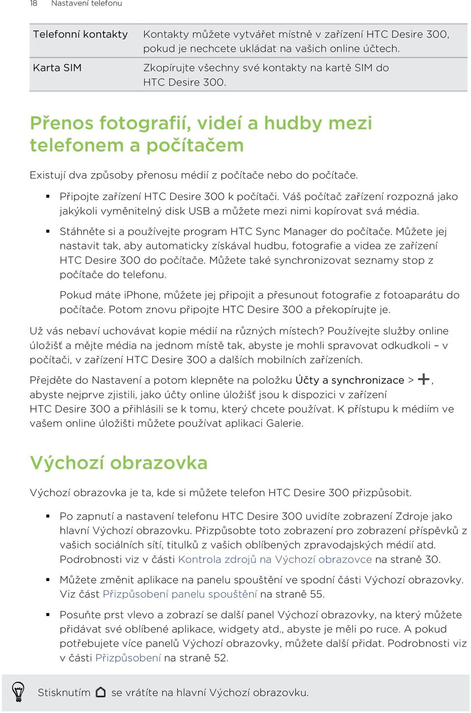 Připojte zařízení HTC Desire 300 k počítači. Váš počítač zařízení rozpozná jako jakýkoli vyměnitelný disk USB a můžete mezi nimi kopírovat svá média.