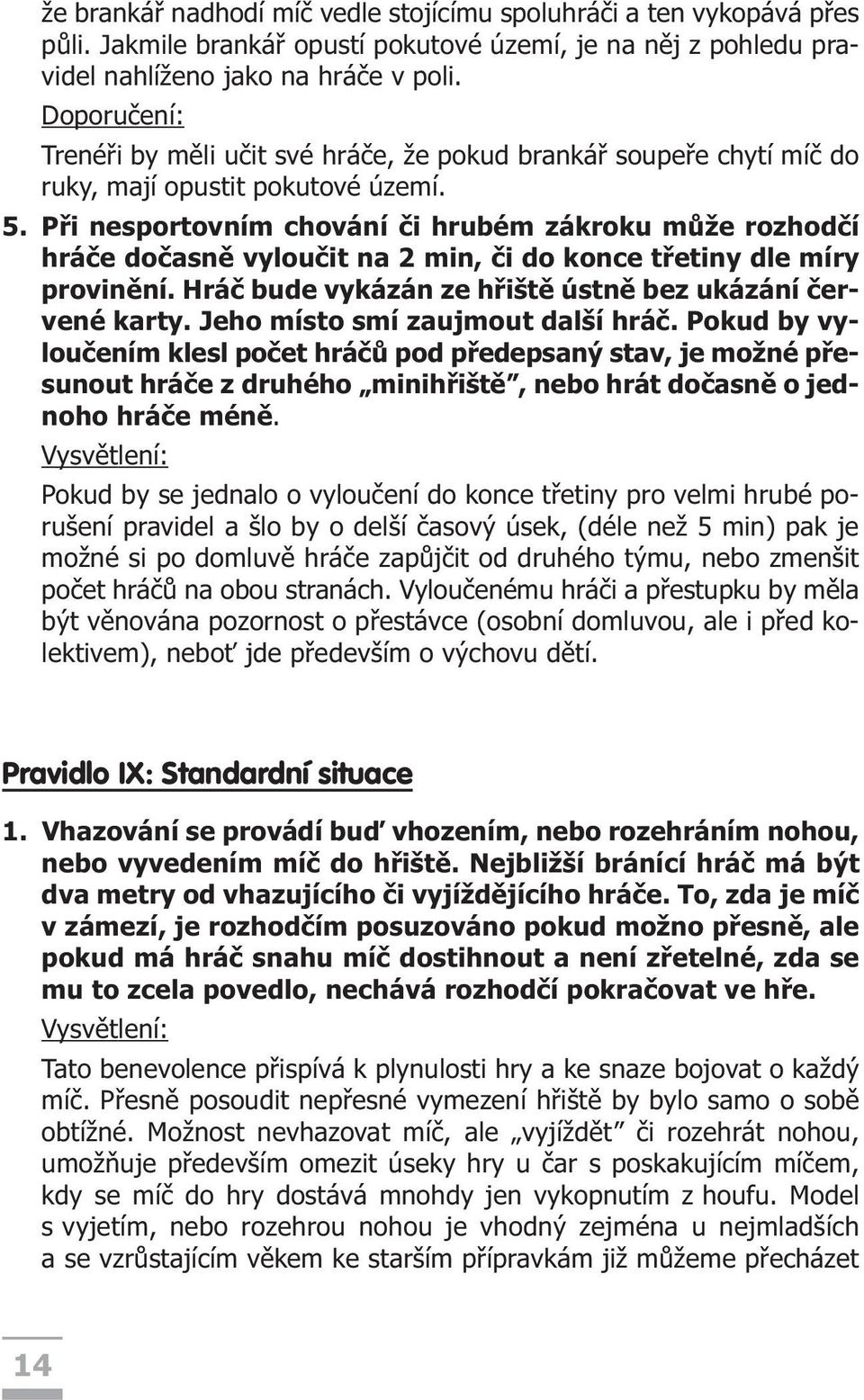 Pøi nesportovním chování èi hrubém zákroku mùže rozhodèí hráèe doèasnì vylouèit na 2 min, èi do konce tøetiny dle míry provinìní. Hráè bude vykázán ze høištì ústnì bez ukázání èervené karty.