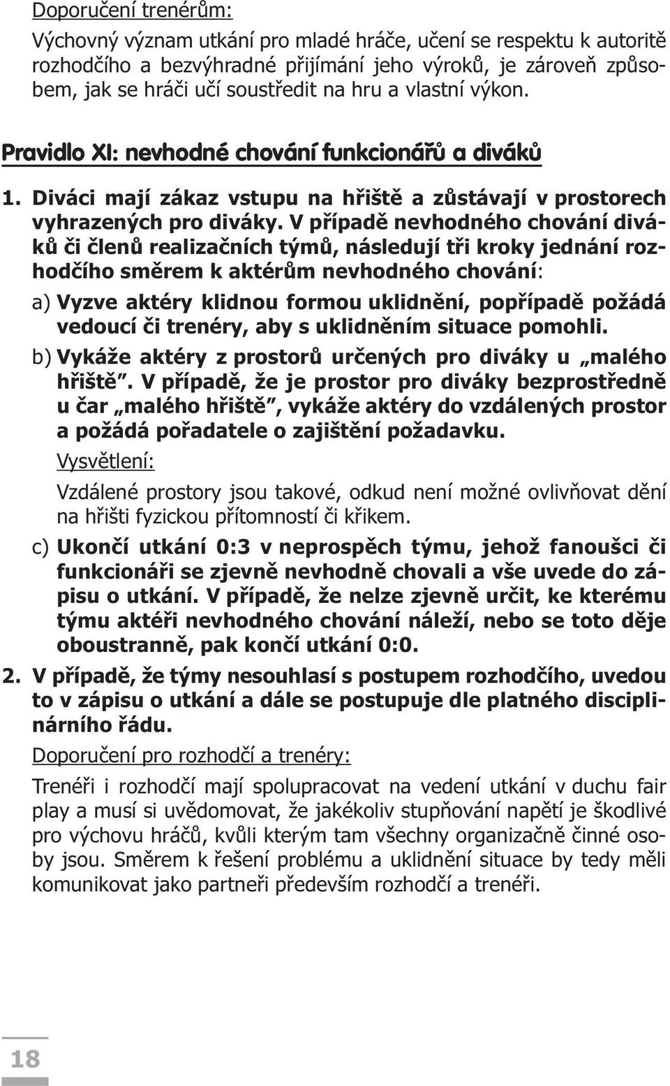 V pøípadì nevhodného chování divákù èi èlenù realizaèních týmù, následují tøi kroky jednání rozhodèího smìrem k aktérùm nevhodného chování: a) Vyzve aktéry klidnou formou uklidnìní, popøípadì požádá