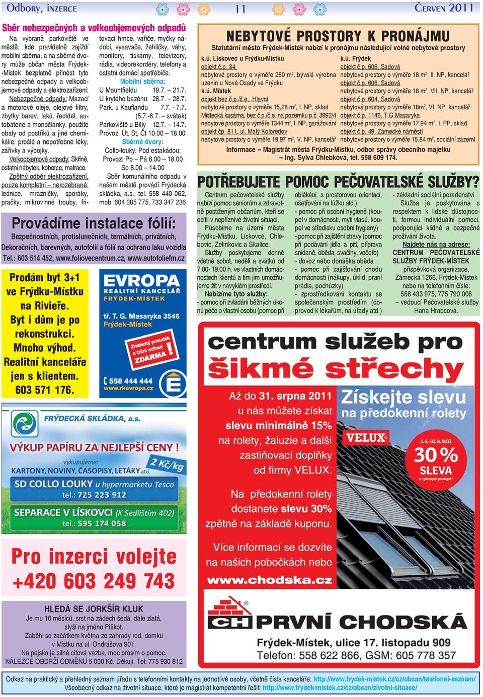 postřiků a jiné chemikálie, prošlé a nepotřebné léky, zářivky a výbojky. Velkoobjemové odpady: Skříně, ostatní nábytek, koberce, matrace.