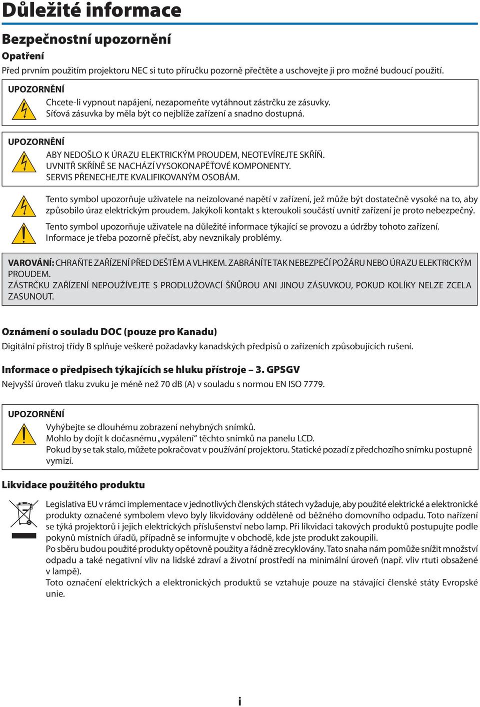 UPOZORNĚNÍ ABY NEDOŠLO K ÚRAZU ELEKTRICKÝM PROUDEM, NEOTEVÍREJTE SKŘÍŇ. UVNITŘ SKŘÍNĚ SE NACHÁZÍ VYSOKONAPĚŤOVÉ KOMPONENTY. SERVIS PŘENECHEJTE KVALIFIKOVANÝM OSOBÁM.