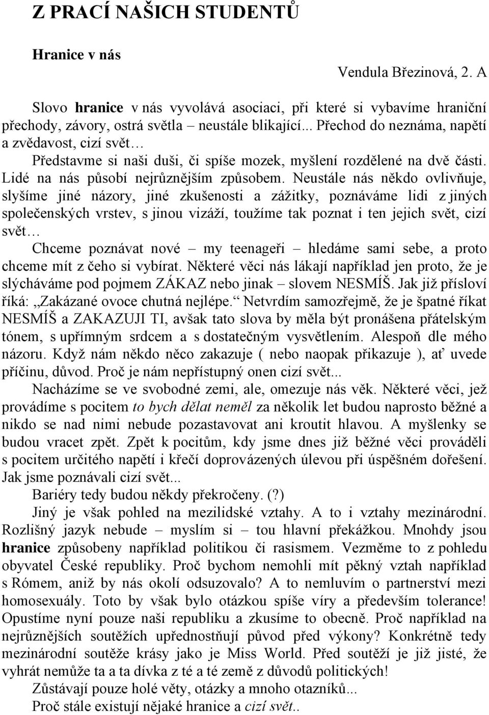 Neustále nás někdo ovlivňuje, slyšíme jiné názory, jiné zkušenosti a zážitky, poznáváme lidi z jiných společenských vrstev, s jinou vizáží, toužíme tak poznat i ten jejich svět, cizí svět Chceme