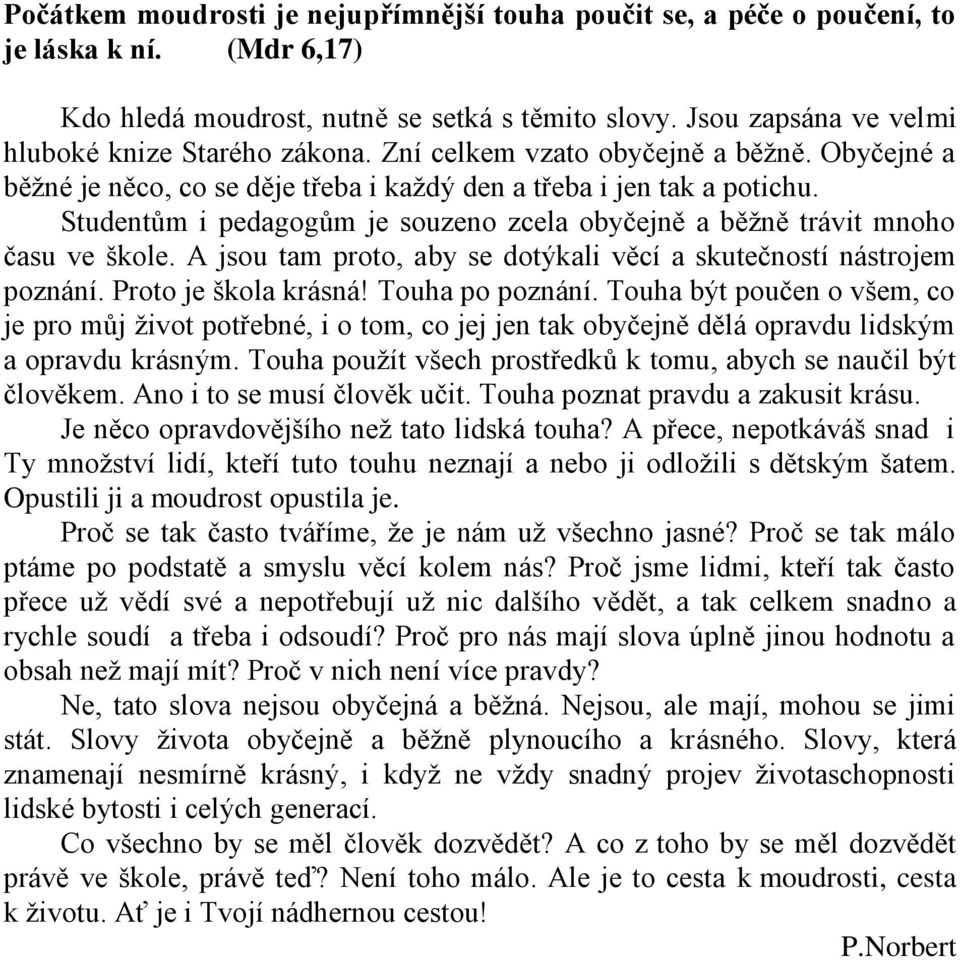 Studentům i pedagogům je souzeno zcela obyčejně a běžně trávit mnoho času ve škole. A jsou tam proto, aby se dotýkali věcí a skutečností nástrojem poznání. Proto je škola krásná! Touha po poznání.