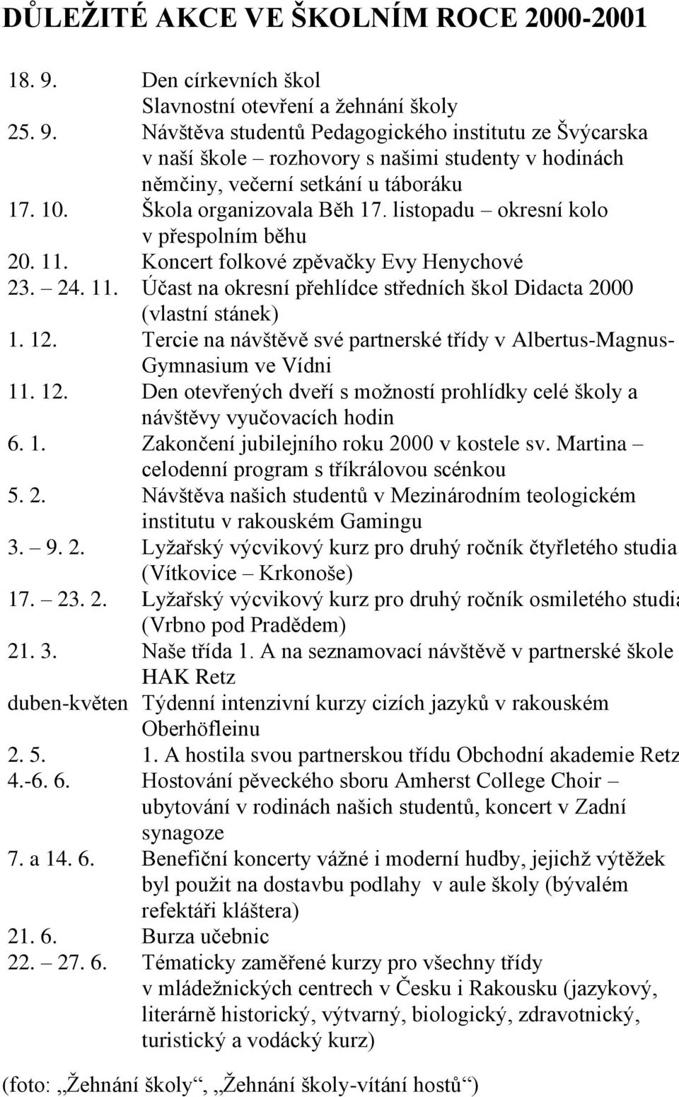 12. Tercie na návštěvě své partnerské třídy v Albertus-Magnus- Gymnasium ve Vídni 11. 12. Den otevřených dveří s možností prohlídky celé školy a návštěvy vyučovacích hodin 6. 1. Zakončení jubilejního roku 2000 v kostele sv.