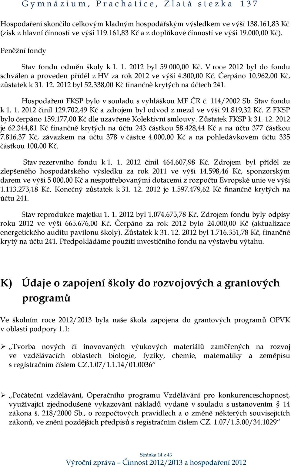 2012 byl 52.338,00 Kč finančně krytých na účtech 241. Hospodaření FKSP bylo v souladu s vyhláškou MF ČR č. 114/2002 Sb. Stav fondu k 1. 1. 2012 činil 129.