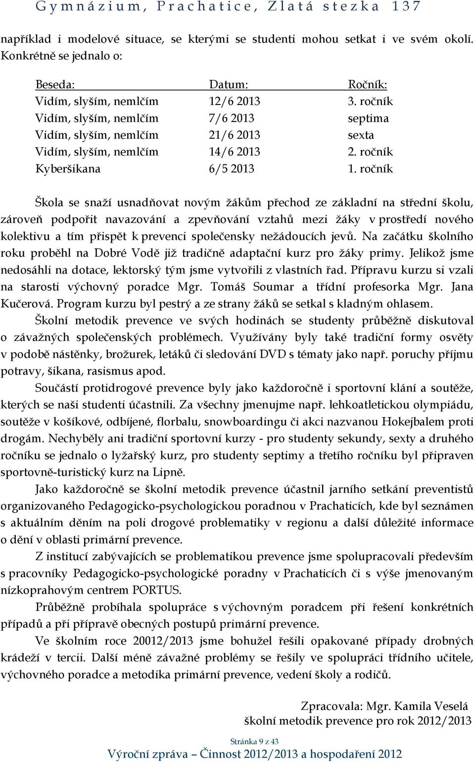 ročník Škola se snaží usnadňovat novým žákům přechod ze základní na střední školu, zároveň podpořit navazování a zpevňování vztahů mezi žáky v prostředí nového kolektivu a tím přispět k prevenci