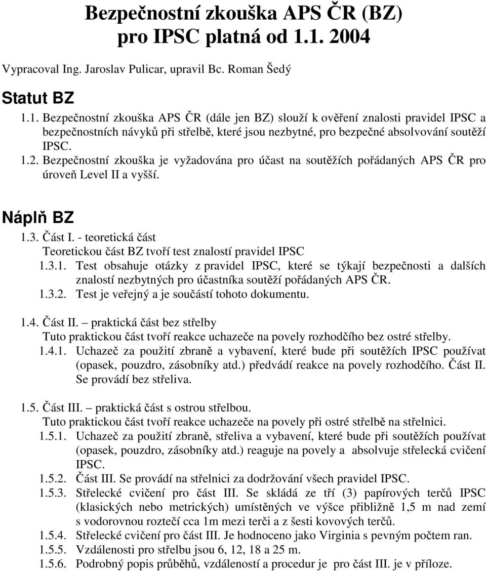 1.2. Bezpenostní zkouška je vyžadována pro úast na soutžích poádaných APS R pro úrove Level II a vyšší. Nápl BZ 1.3. ást I. - teoretická ást Teoretickou ást BZ tvoí test znalostí pravidel IPSC 1.3.1. Test obsahuje otázky z pravidel IPSC, které se týkají bezpenosti a dalších znalostí nezbytných pro úastníka soutží poádaných APS R.