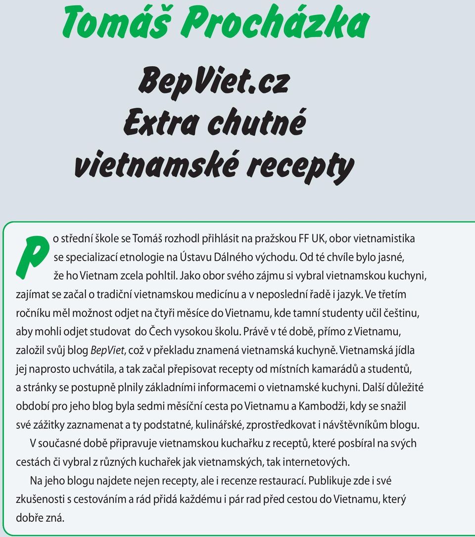 Ve třetím ročníku měl možnost odjet na čtyři měsíce do Vietnamu, kde tamní studenty učil češtinu, aby mohli odjet studovat do Čech vysokou školu.