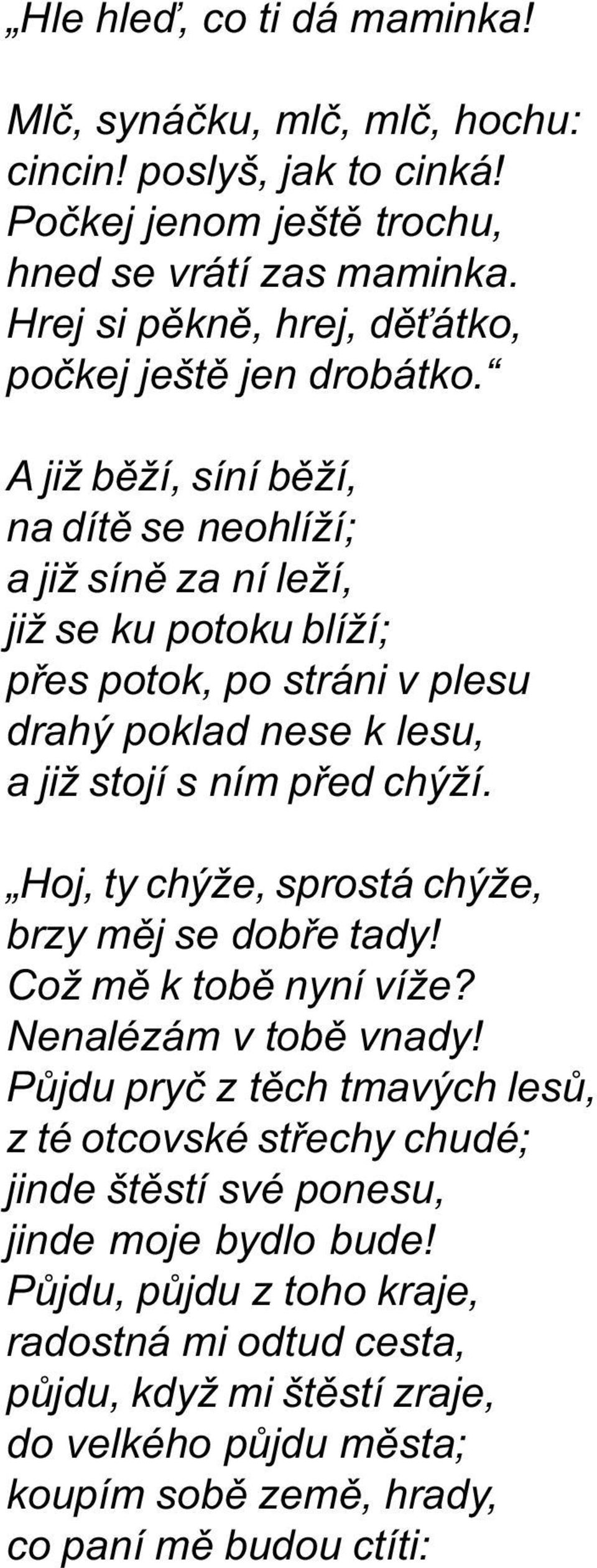 A již bìží, síní bìží, na dítì se neohlíží; a již sínì za ní leží, již se ku potoku blíží; pøes potok, po stráni v plesu drahý poklad nese k lesu, a již stojí s ním pøed chýží.