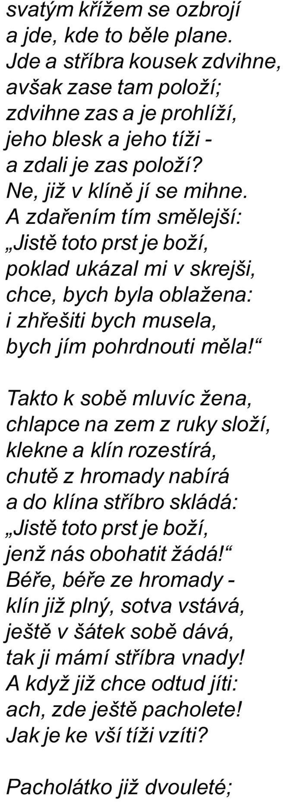 Takto k sobì mluvíc žena, chlapce na zem z ruky složí, klekne a klín rozestírá, chutì z hromady nabírá a do klína støíbro skládá: Jistì toto prst je boží, jenž nás obohatit žádá!