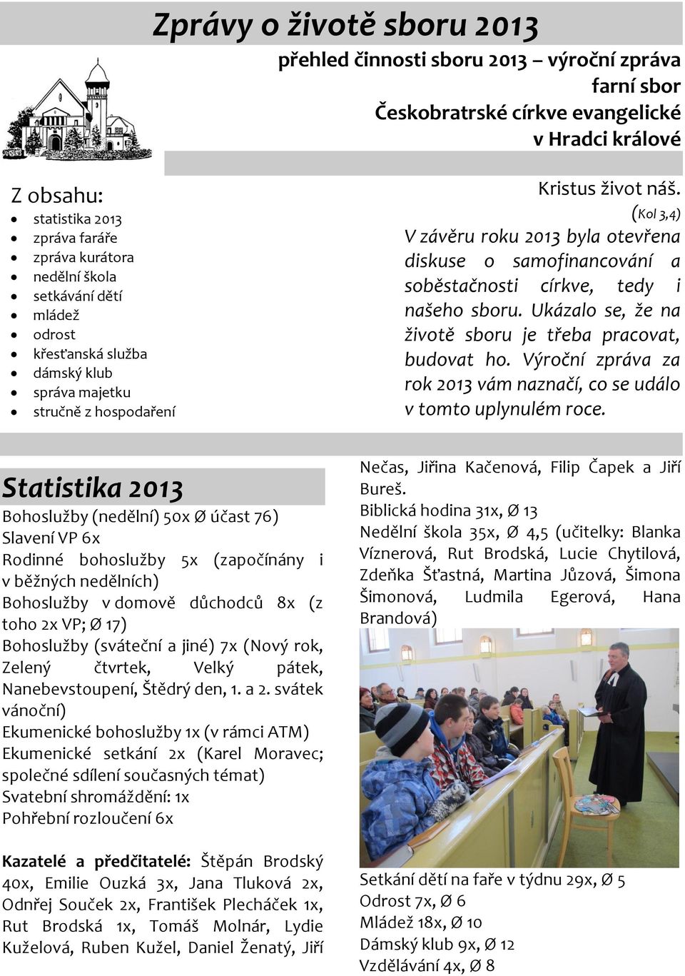 (Kol 3,4) V závěru roku 2013 byla otevřena diskuse o samofinancování a soběstačnosti církve, tedy i našeho sboru. Ukázalo se, že na životě sboru je třeba pracovat, budovat ho.