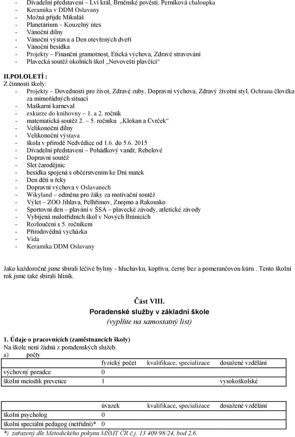 POLOLETÍ : Z činnosti školy: - Projekty Dovednosti pro život, Zdravé zuby, Dopravní výchova, Zdravý životní styl, Ochrana člověka za mimořádných situací - Maškarní karneval - exkurze do knihovny 1.