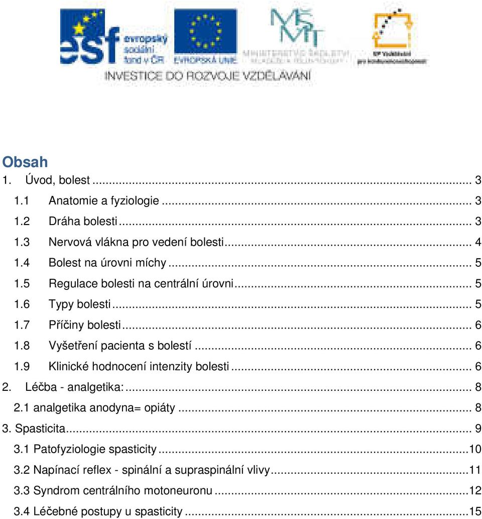 8 Vyšetření pacienta s bolestí... 6 1.9 Klinické hodnocení intenzity bolesti... 6 2. Léčba - analgetika:... 8 2.1 analgetika anodyna= opiáty... 8 3.