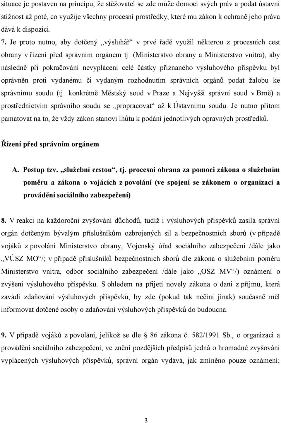 (Ministerstvo obrany a Ministerstvo vnitra), aby následně při pokračování nevyplácení celé částky přiznaného výsluhového příspěvku byl oprávněn proti vydanému či vydaným rozhodnutím správních orgánů