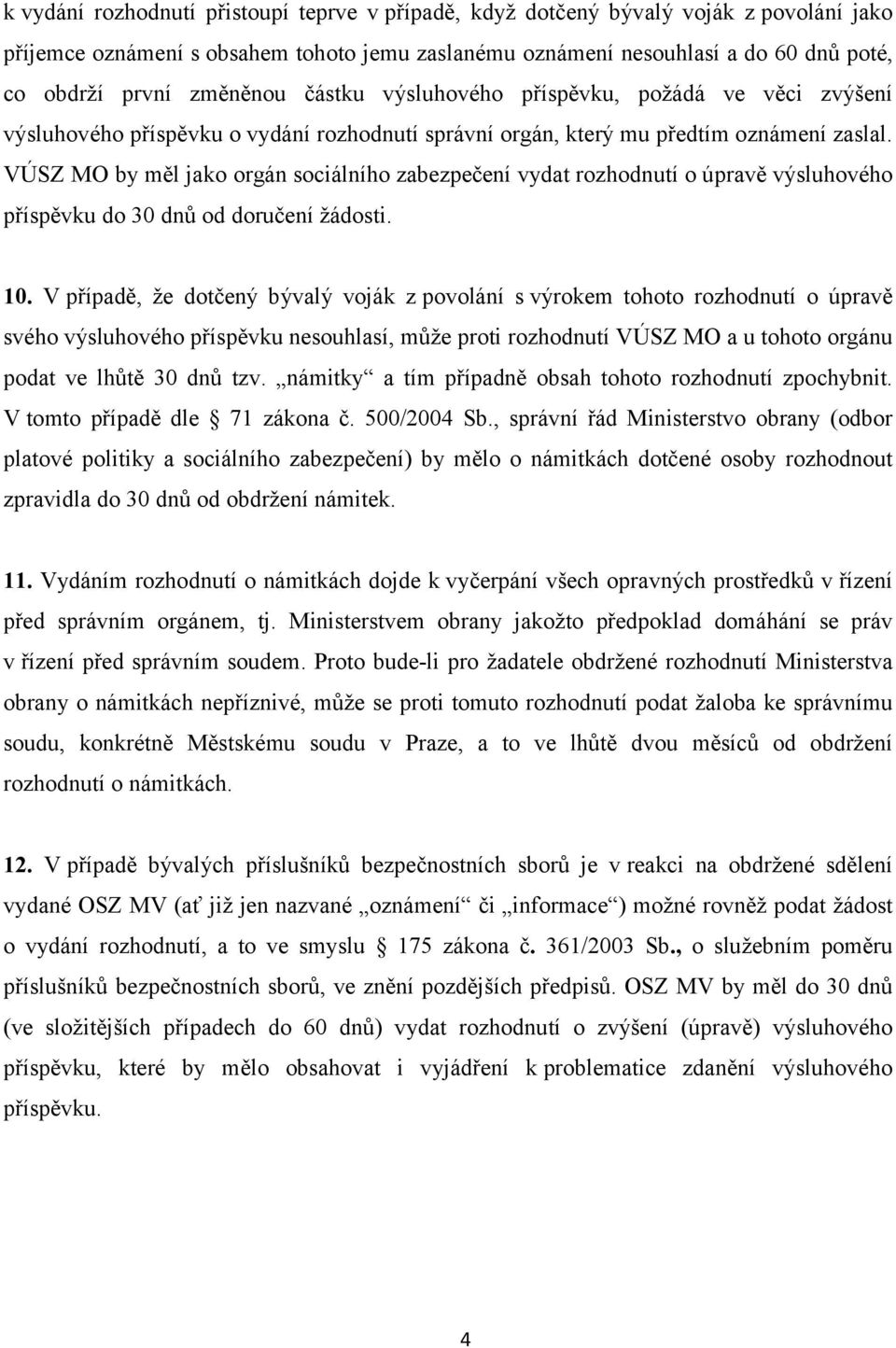 VÚSZ MO by měl jako orgán sociálního zabezpečení vydat rozhodnutí o úpravě výsluhového příspěvku do 30 dnů od doručení žádosti. 10.