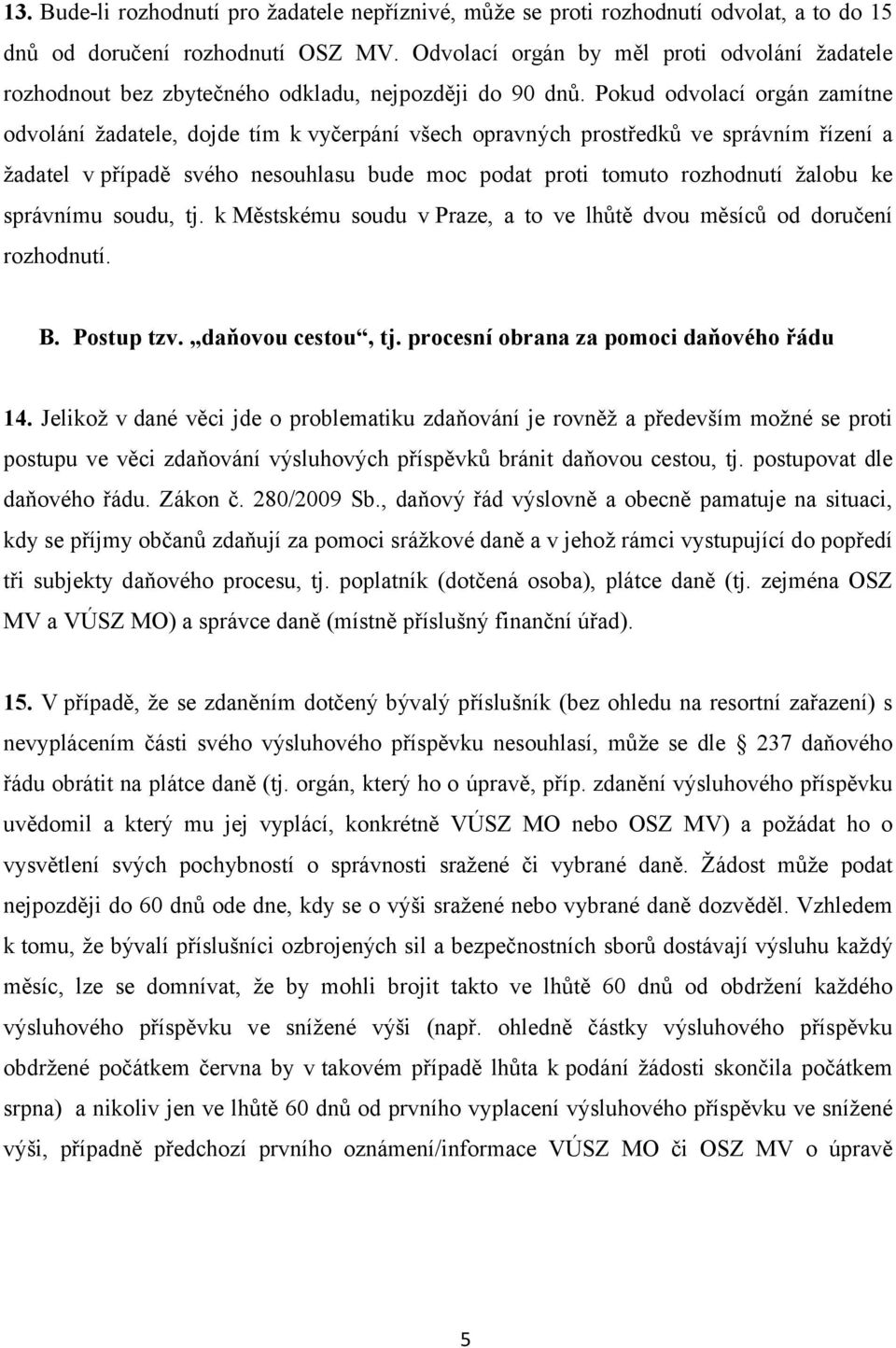 Pokud odvolací orgán zamítne odvolání žadatele, dojde tím k vyčerpání všech opravných prostředků ve správním řízení a žadatel v případě svého nesouhlasu bude moc podat proti tomuto rozhodnutí žalobu