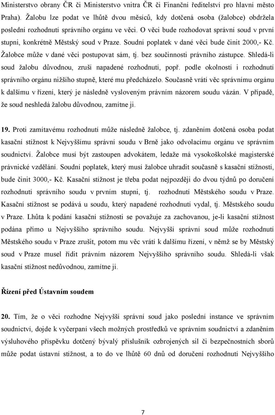 O věci bude rozhodovat správní soud v první stupni, konkrétně Městský soud v Praze. Soudní poplatek v dané věci bude činit 2000,- Kč. Žalobce může v dané věci postupovat sám, tj.