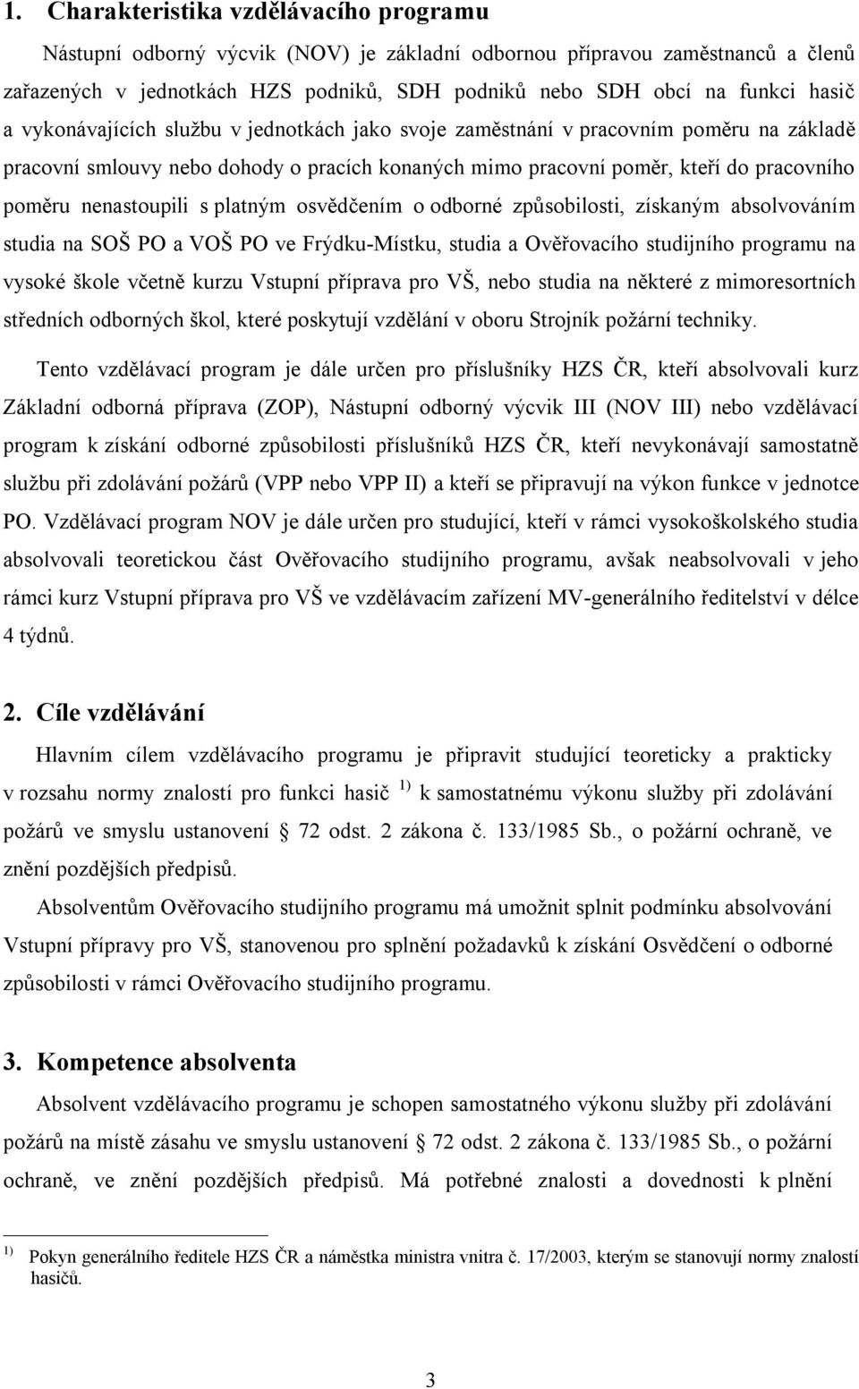 odborné způsobilosti, získaným absolvováním studia na SOŠ PO a VOŠ PO ve Frýdku-Místku, studia a Ověřovacího studijního programu na vysoké škole včetně kurzu Vstupní příprava pro VŠ, nebo studia na