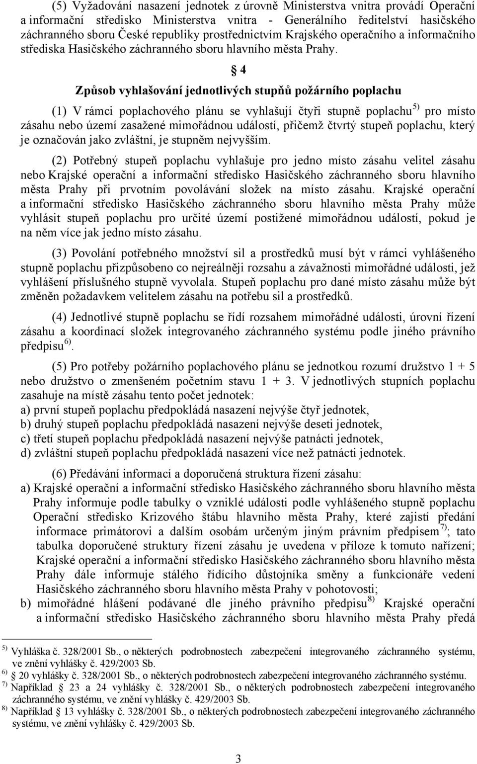 4 Způsob vyhlašování jednotlivých stupňů požárního poplachu (1) V rámci poplachového plánu se vyhlašují čtyři stupně poplachu 5) pro místo zásahu nebo území zasažené mimořádnou událostí, přičemž