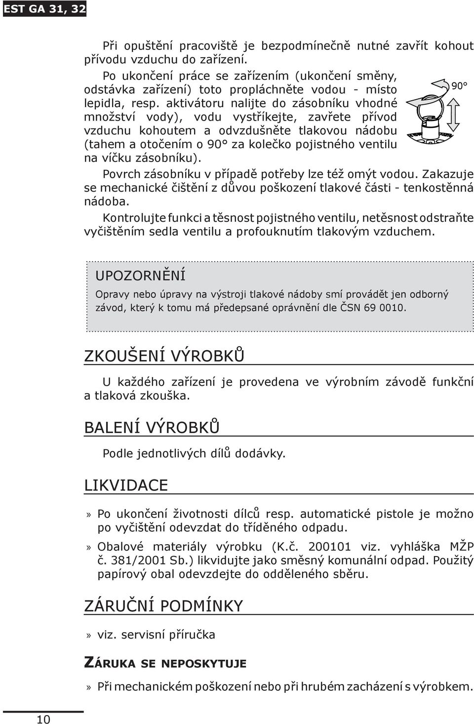 aktivátoru nalijte do zásobníku vhodné množství vody), vodu vystříkejte, zavřete přívod vzduchu kohoutem a odvzdušněte tlakovou nádobu (tahem a otočením o 90 za kolečko pojistného ventilu na víčku