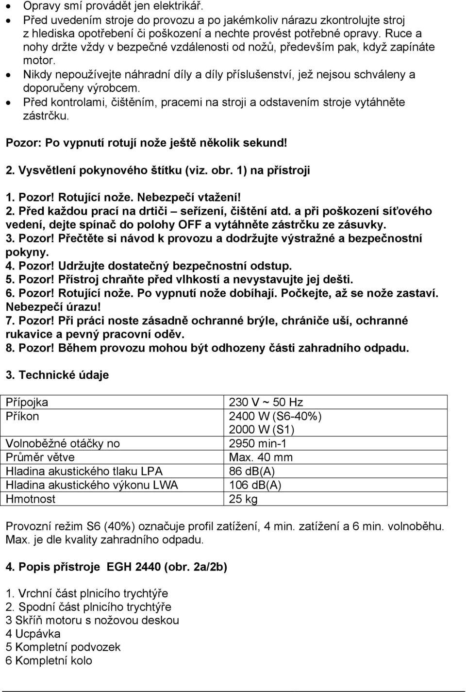 Před kontrolami, čištěním, pracemi na stroji a odstavením stroje vytáhněte zástrčku. Pozor: Po vypnutí rotují nože ještě několik sekund! 2. Vysvětlení pokynového štítku (viz. obr. 1) na přístroji 1.