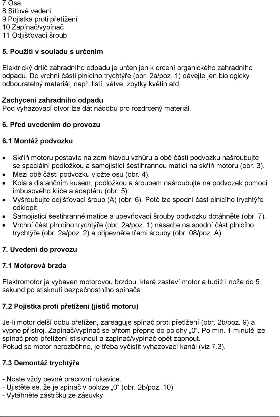 1) dávejte jen biologicky odbouratelný materiál, např. listí, větve, zbytky květin atd. Zachycení zahradního odpadu Pod vyhazovací otvor lze dát nádobu pro rozdrcený materiál. 6.