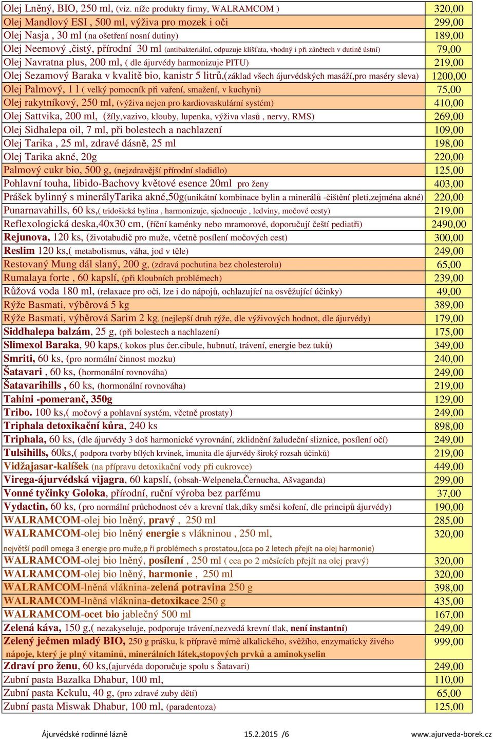 (antibakteriální, odpuzuje klíšťata, vhodný i při zánětech v dutině ústní) 79,00 Olej Navratna plus, 200 ml, ( dle ájurvédy harmonizuje PITU) 219,00 Olej Sezamový Baraka v kvalitě bio, kanistr 5