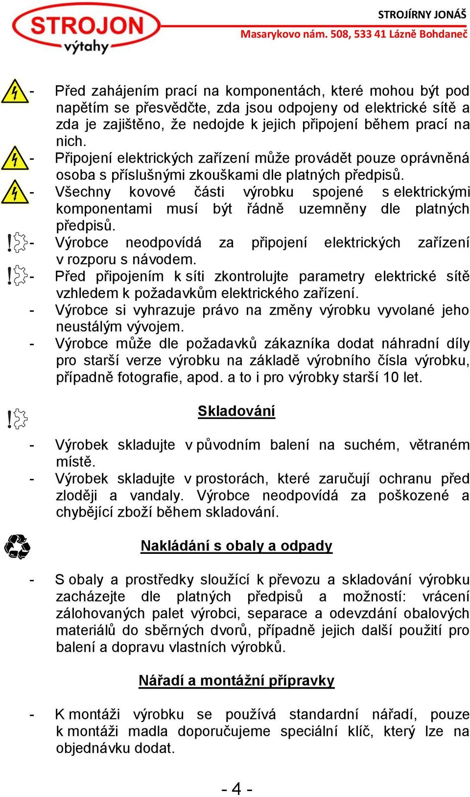 - Všechny kovové části výrobku spojené s elektrickými komponentami musí být řádně uzemněny dle platných předpisů. - Výrobce neodpovídá za připojení elektrických zařízení v rozporu s návodem.