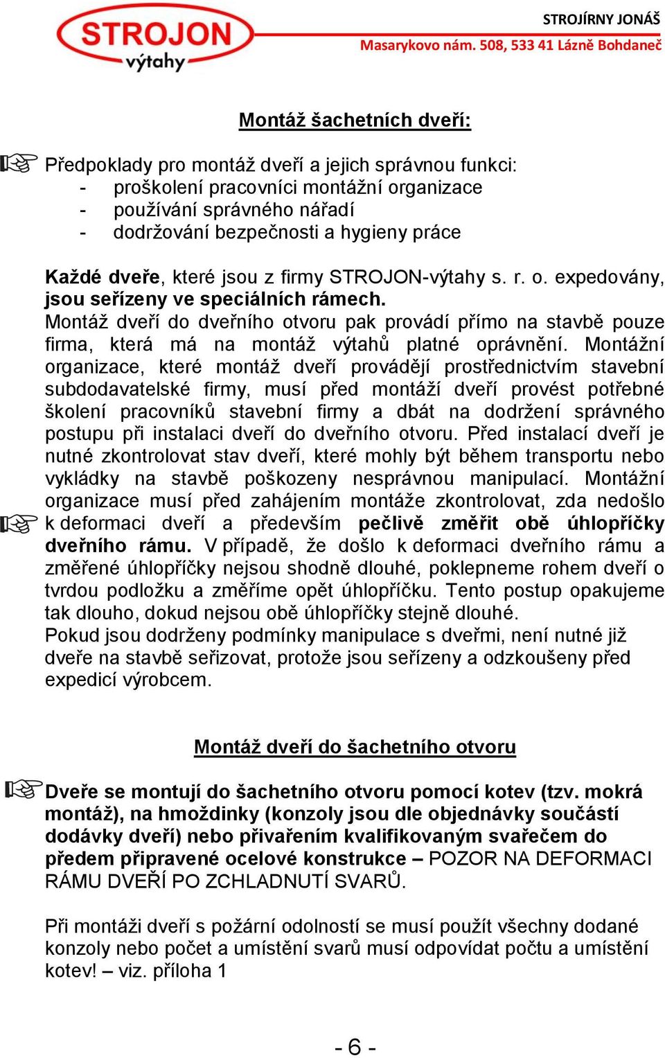 Montáž dveří do dveřního otvoru pak provádí přímo na stavbě pouze firma, která má na montáž výtahů platné oprávnění.