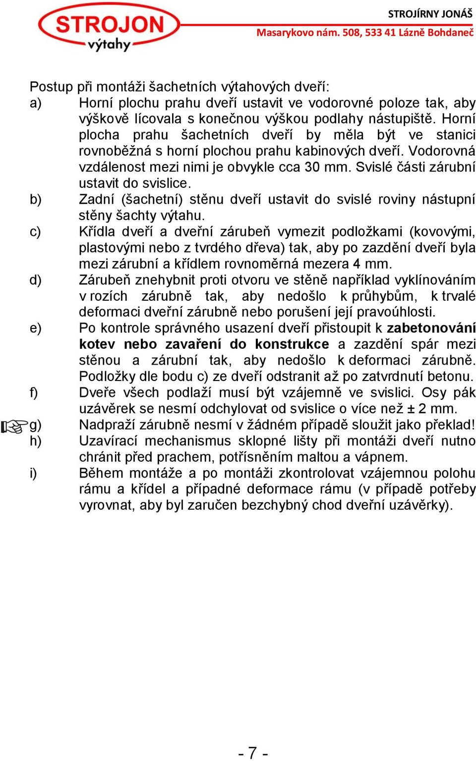 Svislé části zárubní ustavit do svislice. b) Zadní (šachetní) stěnu dveří ustavit do svislé roviny nástupní stěny šachty výtahu.