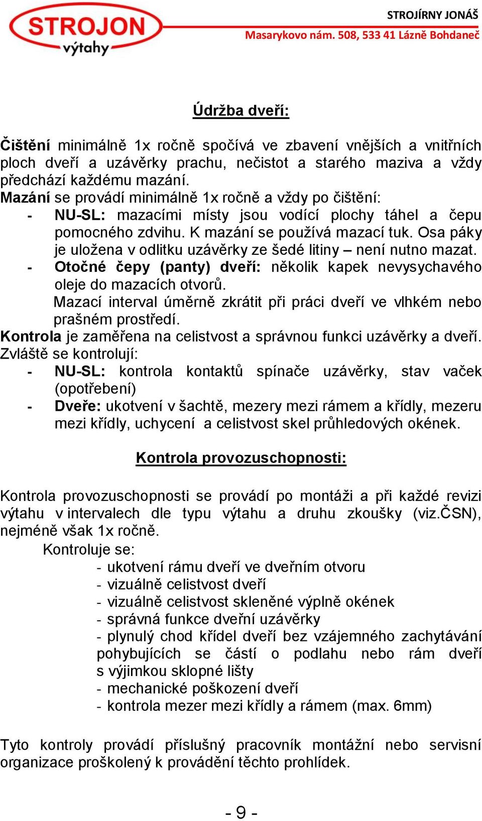 Osa páky je uložena v odlitku uzávěrky ze šedé litiny není nutno mazat. - Otočné čepy (panty) dveří: několik kapek nevysychavého oleje do mazacích otvorů.