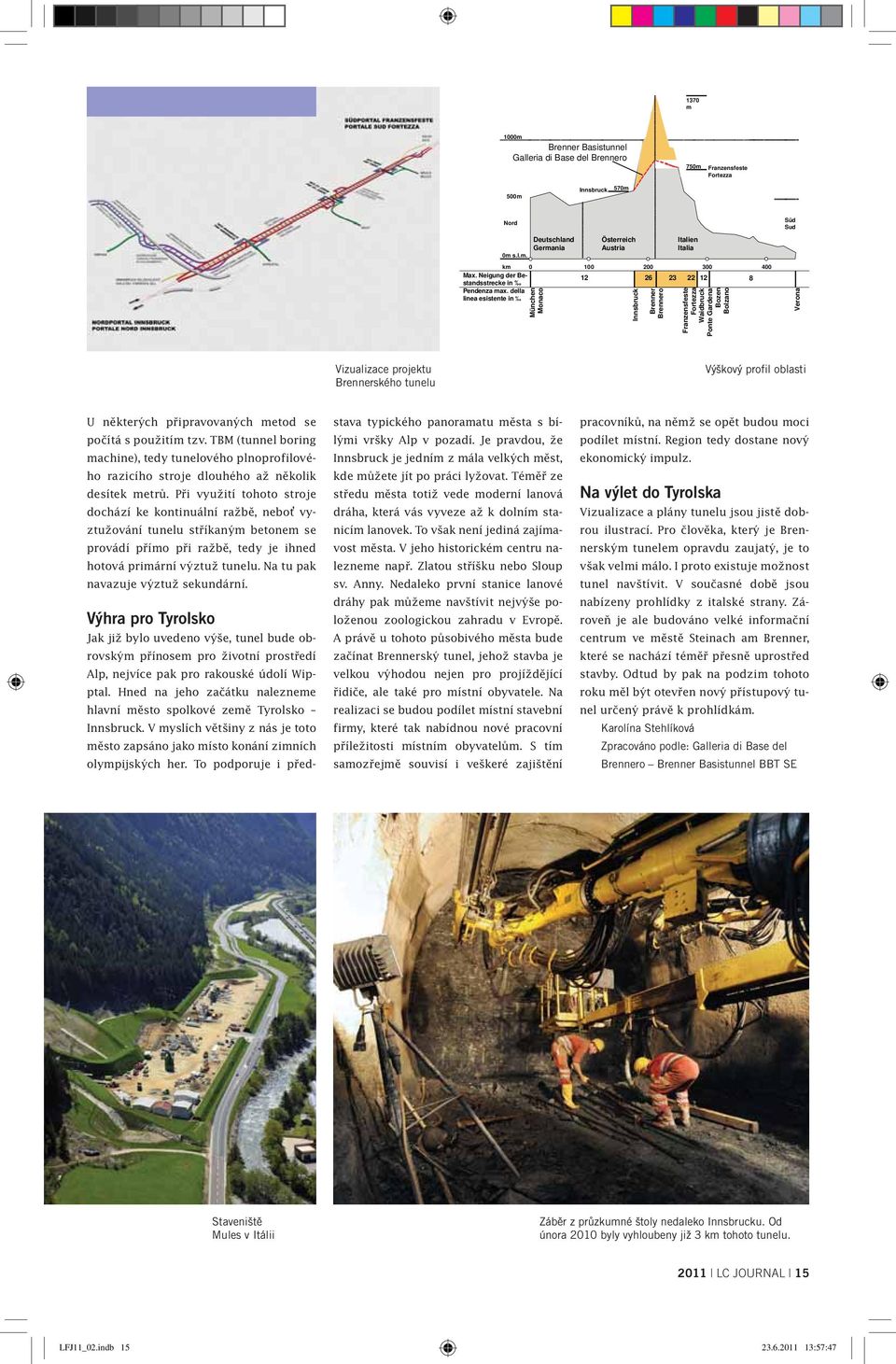 della linea esistente in km 0 100 200 300 400 12 26 23 22 12 8 München Monaco Innsbruck Brenner Brennero Franzensfeste Fortezza Waidbruck Ponte Gardena Bozen Bolzano Verona Vizualizace projektu