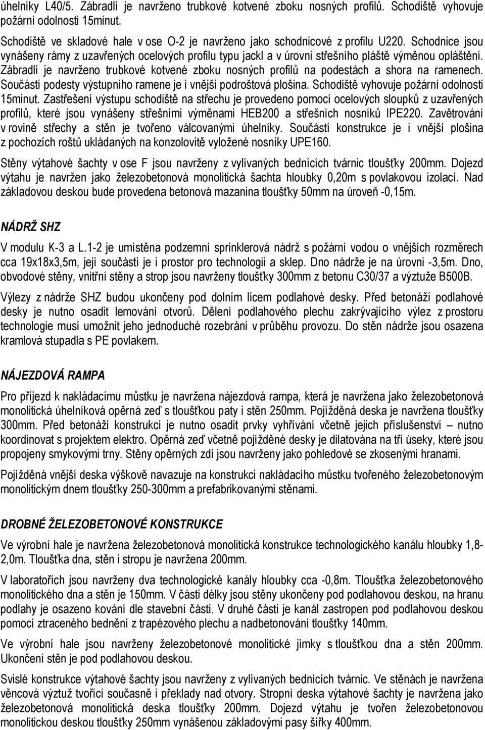 Zábradlí je navrženo trubkové kotvené zboku nosných profilů na podestách a shora na ramenech. Součástí podesty výstupního ramene je i vnější podroštová plošina.