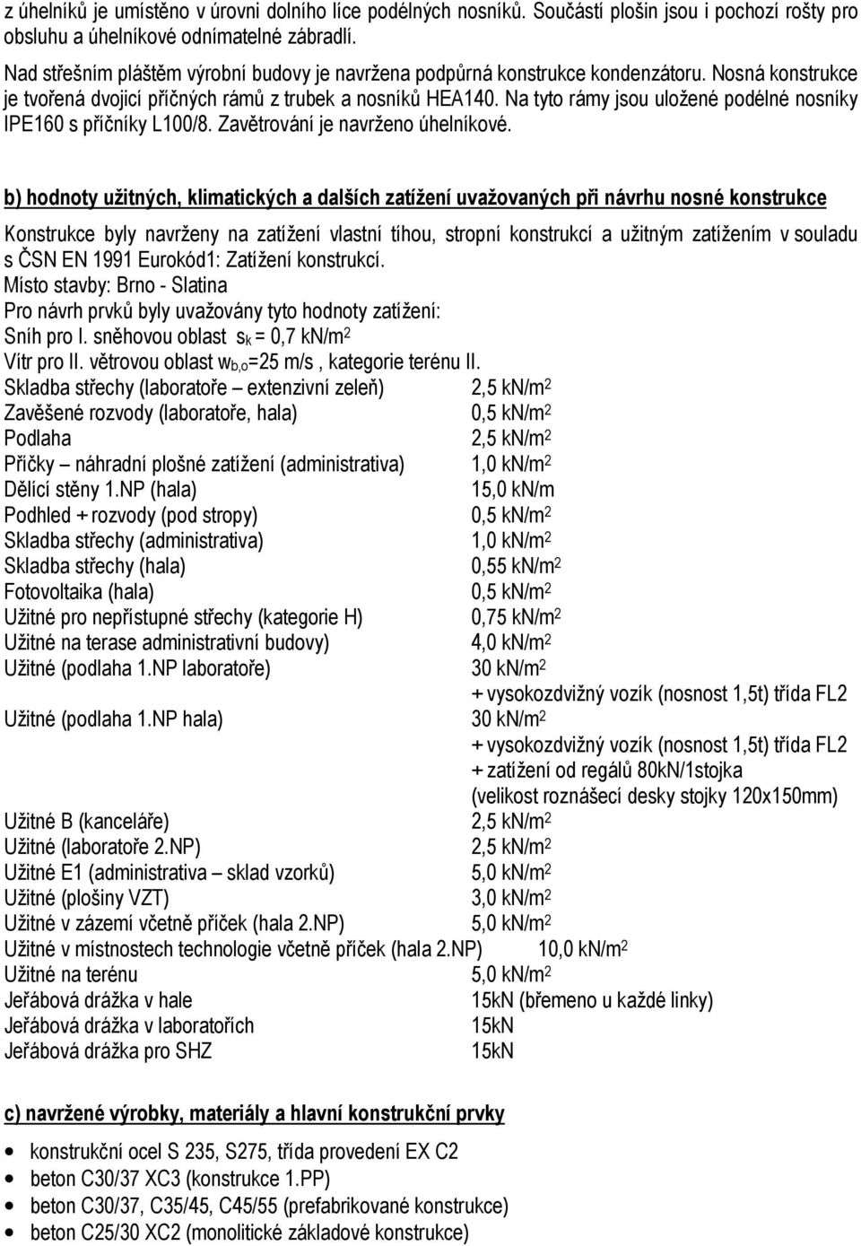 Na tyto rámy jsou uložené podélné nosníky IPE160 s příčníky L100/8. Zavětrování je navrženo úhelníkové.