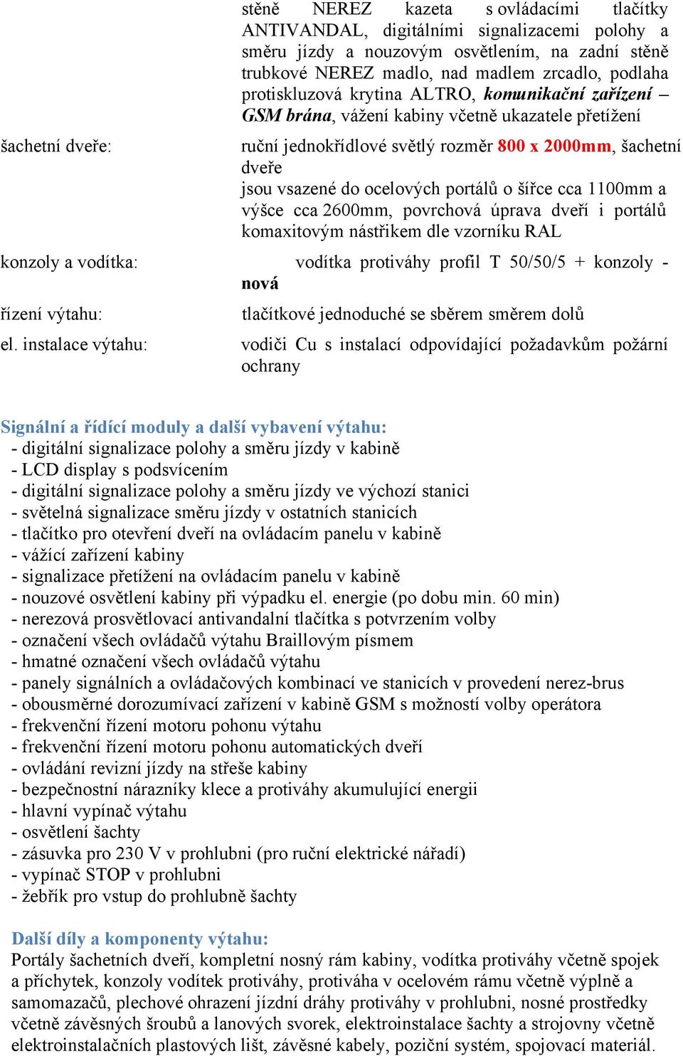 portálů o šířce cca 1100mm a výšce cca 2600mm, povrchová úprava dveří i portálů komaxitovým nástřikem dle vzorníku RAL konzoly a vodítka: vodítka protiváhy profil T 50/50/5 + konzoly - nová řízení