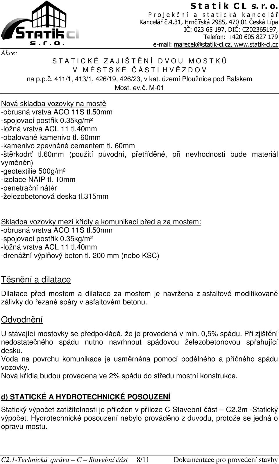 315mm Skladba vozovky mezi křídly a komunikací před a za mostem: -obrusná vrstva ACO 11S tl.50mm -spojovací postřik 0.35kg/m² -ložná vrstva ACL 11 tl.40mm -drenážní výplňový beton tl.