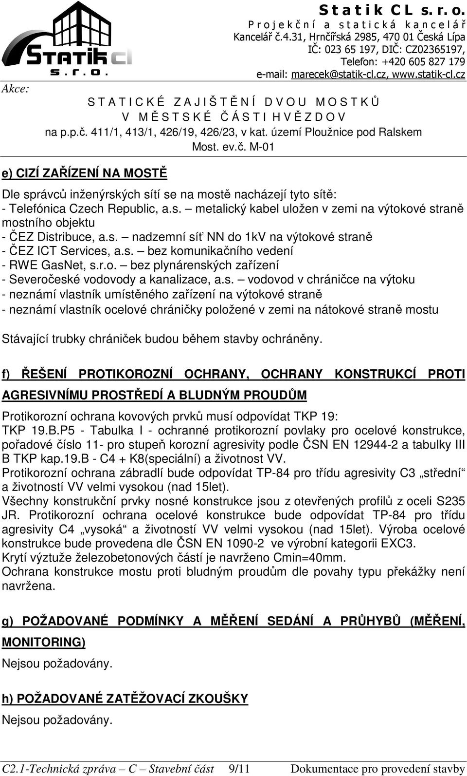 chráničce na výtoku - neznámí vlastník umístěného zařízení na výtokové straně - neznámí vlastník ocelové chráničky položené v zemi na nátokové straně mostu Stávající trubky chrániček budou během