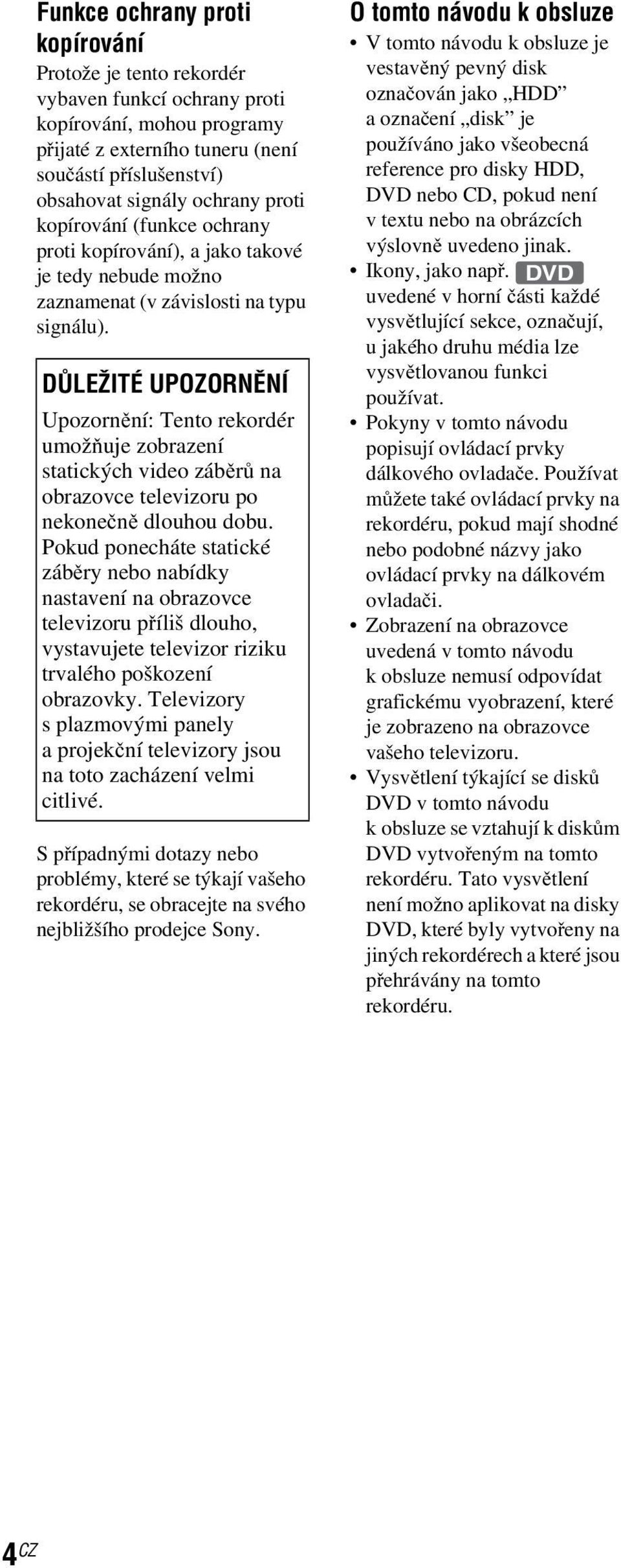 DŮLEŽITÉ UPOZORNĚNÍ Upozornění: Tento rekordér umožňuje zobrazení statických video záběrů na obrazovce televizoru po nekonečně dlouhou dobu.