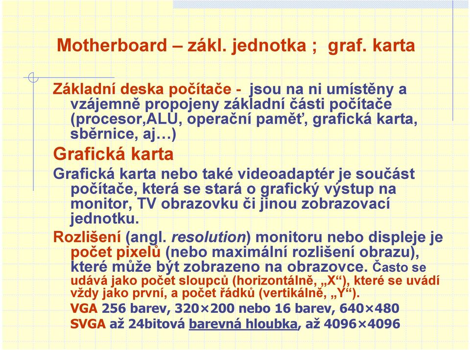 Grafická karta nebo také videoadaptér je součást počítače, která se stará o grafický výstup na monitor, TV obrazovku či jinou zobrazovací jednotku. Rozlišení (angl.