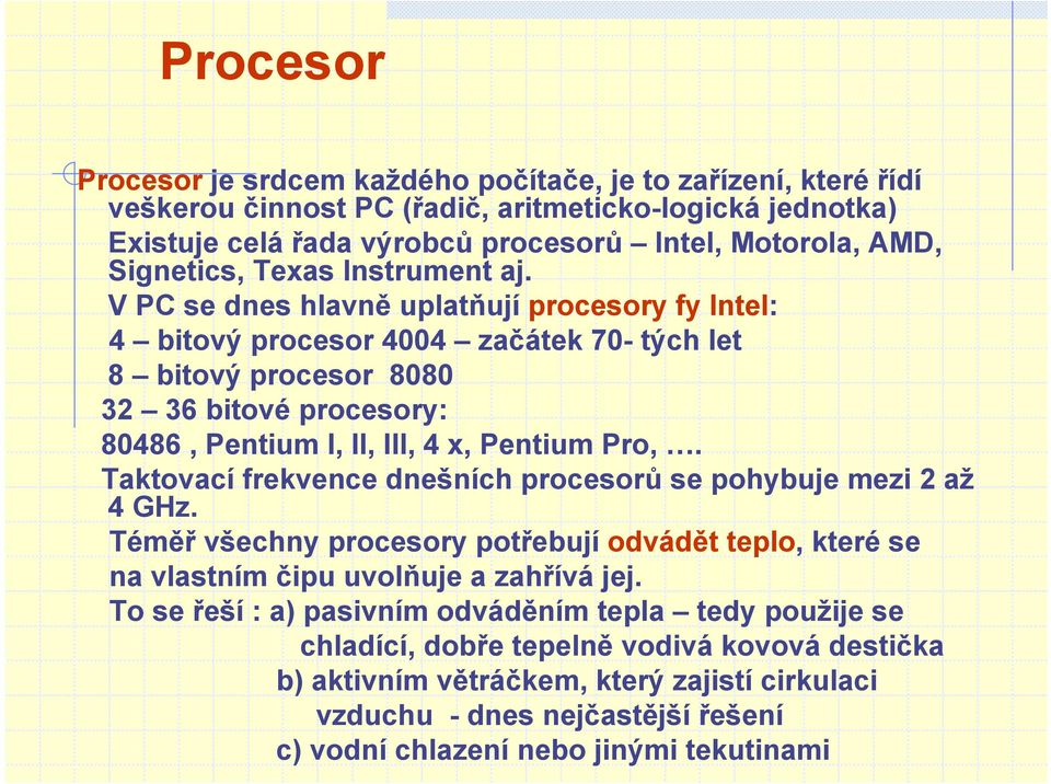 V PC se dnes hlavně uplatňují procesory fy Intel: 4 bitový procesor 4004 začátek 70- tých let 8 bitový procesor 8080 32 36 bitové procesory: 80486, Pentium I, II, III, 4 x, Pentium Pro,.