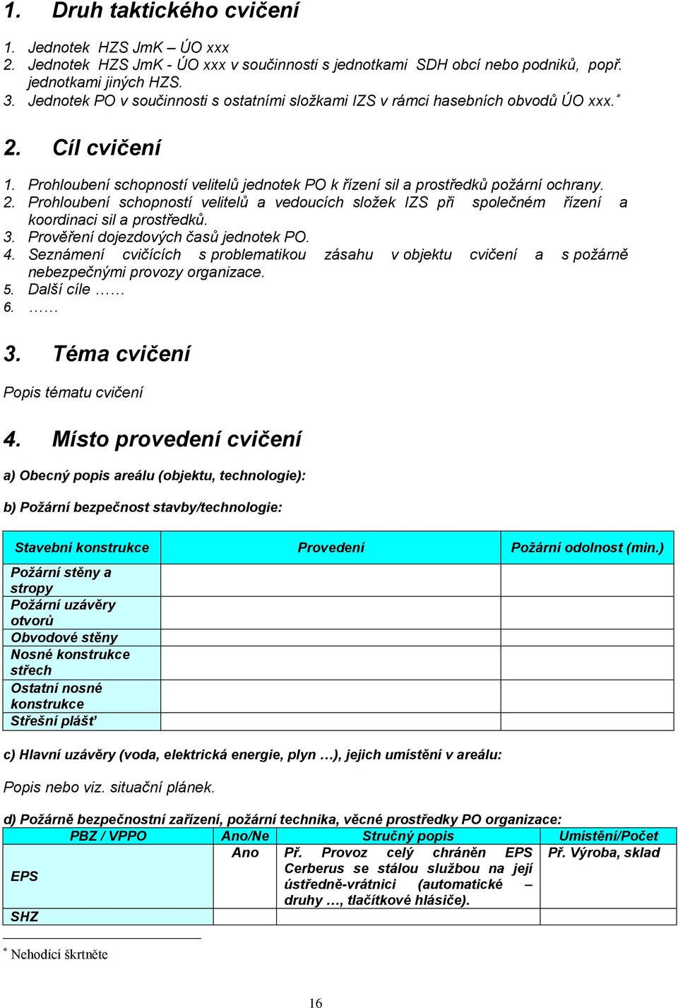 3. Prověření dojezdových časů jednotek PO. 4. Seznámení cvičících s problematikou zásahu v objektu cvičení a s požárně nebezpečnými provozy organizace. 5. Další cíle 6. 3.