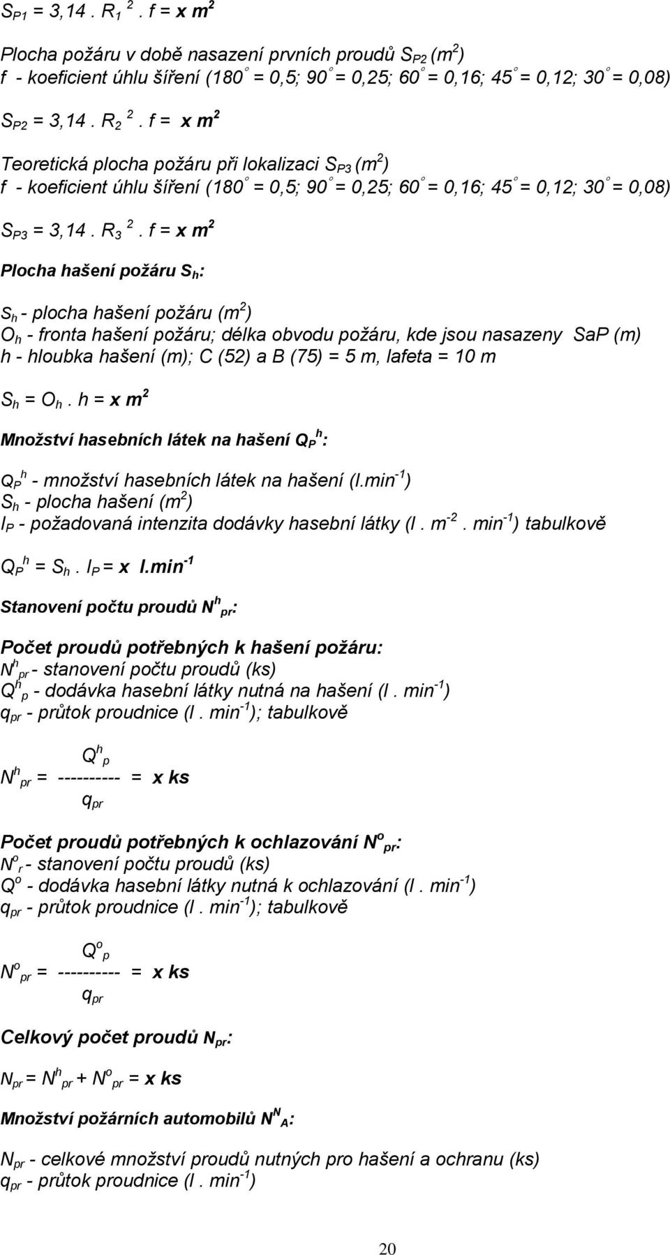 f = x m 2 Plocha hašení požáru S h : S h - plocha hašení požáru (m 2 ) O h - fronta hašení požáru; délka obvodu požáru, kde jsou nasazeny SaP (m) h - hloubka hašení (m); C (52) a B (75) = 5 m, lafeta