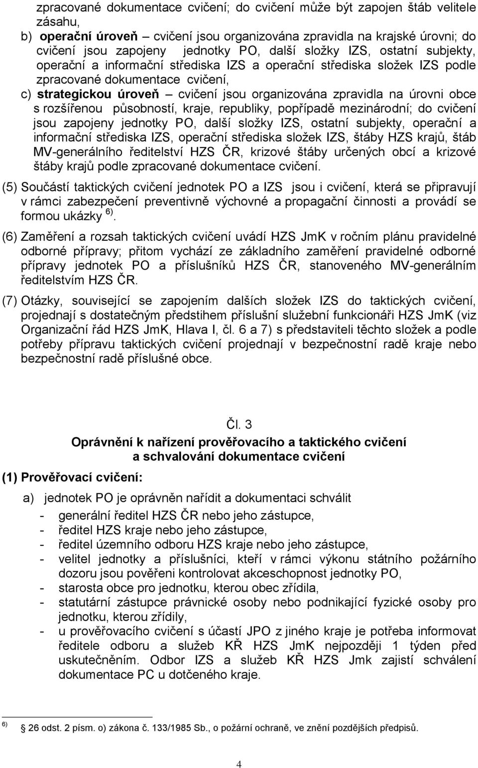 úrovni obce s rozšířenou působností, kraje, republiky, popřípadě mezinárodní; do cvičení jsou zapojeny jednotky PO, další složky IZS, ostatní subjekty, operační a informační střediska IZS, operační