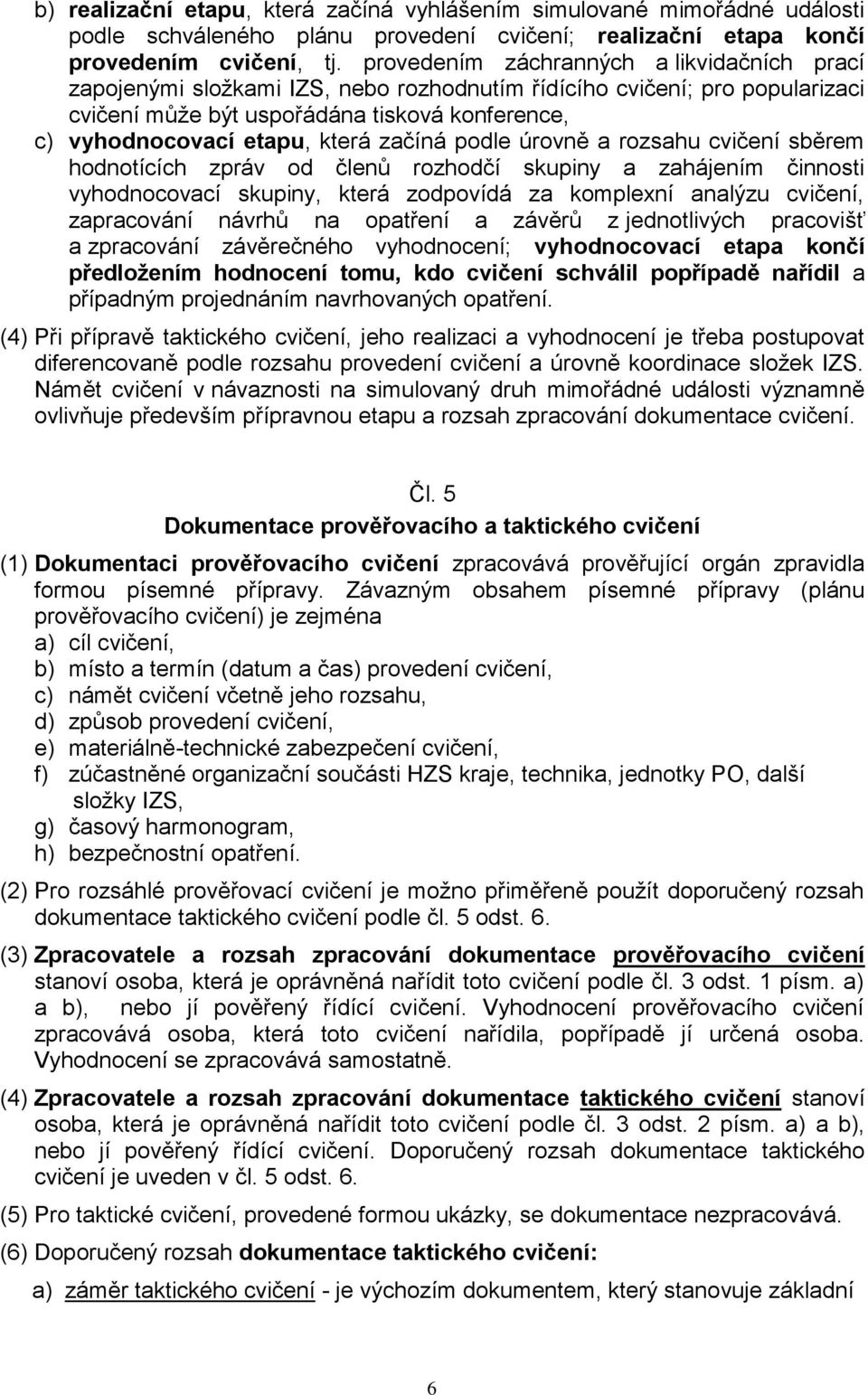 začíná podle úrovně a rozsahu cvičení sběrem hodnotících zpráv od členů rozhodčí skupiny a zahájením činnosti vyhodnocovací skupiny, která zodpovídá za komplexní analýzu cvičení, zapracování návrhů