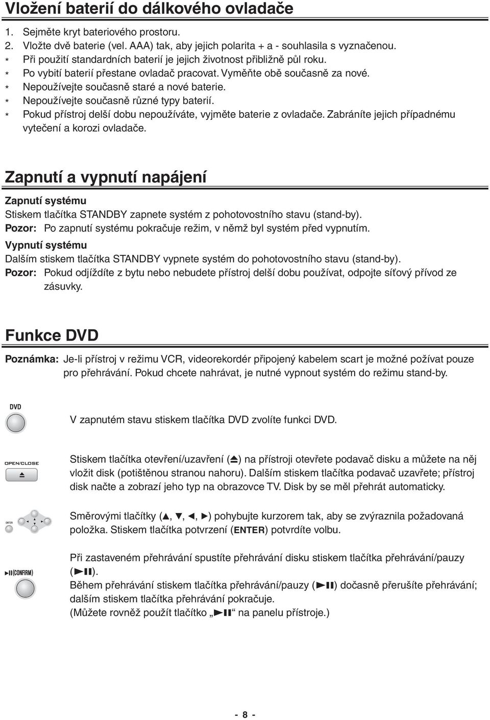 * Nepoužívejte současně různé typy baterií. * Pokud přístroj delší dobu nepoužíváte, vyjměte baterie z ovladače. Zabráníte jejich případnému vytečení a korozi ovladače.